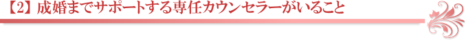 【2】 成婚までサポートする専任カウンセラーがいること