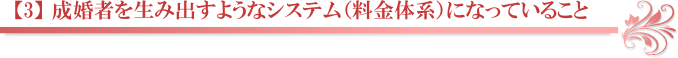 【3】 成婚者を生み出すようなシステム（料金体系）になっていること