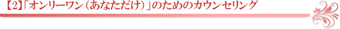 【2】「オンリーワン（あなただけ）」のためのカウンセリング