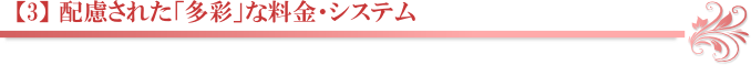 【3】 配慮された「多彩」な料金・システム