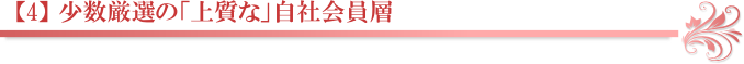 【4】 少数厳選の「上質な」自社会員層